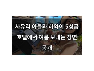 사유리 아들과 하와이 5성급 호텔에서 여름 보내는 장면 공개